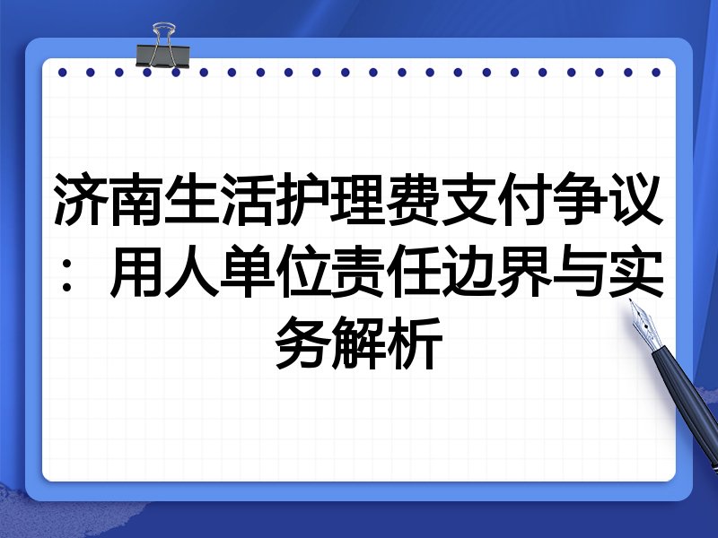 济南生活护理费支付争议:用人单位责任边界与实务解析