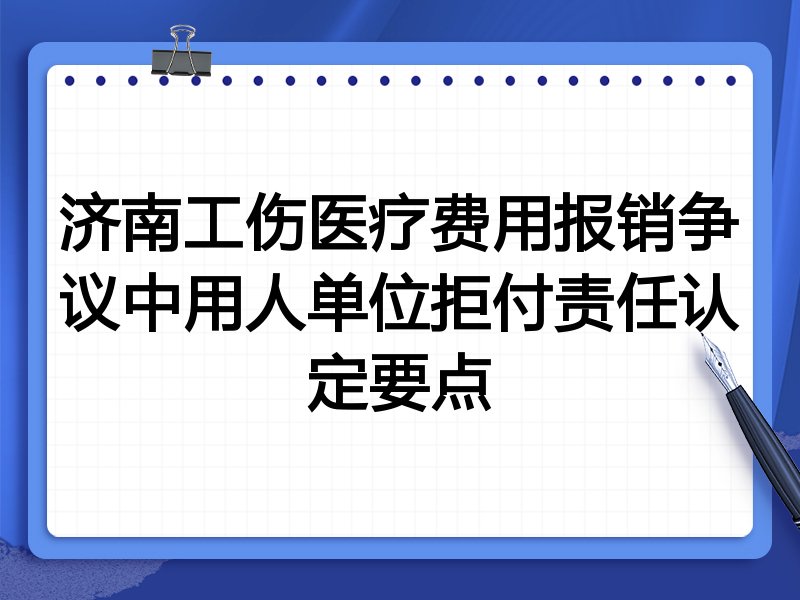 济南工伤医疗费用报销争议中用人单位拒付责任认定要点