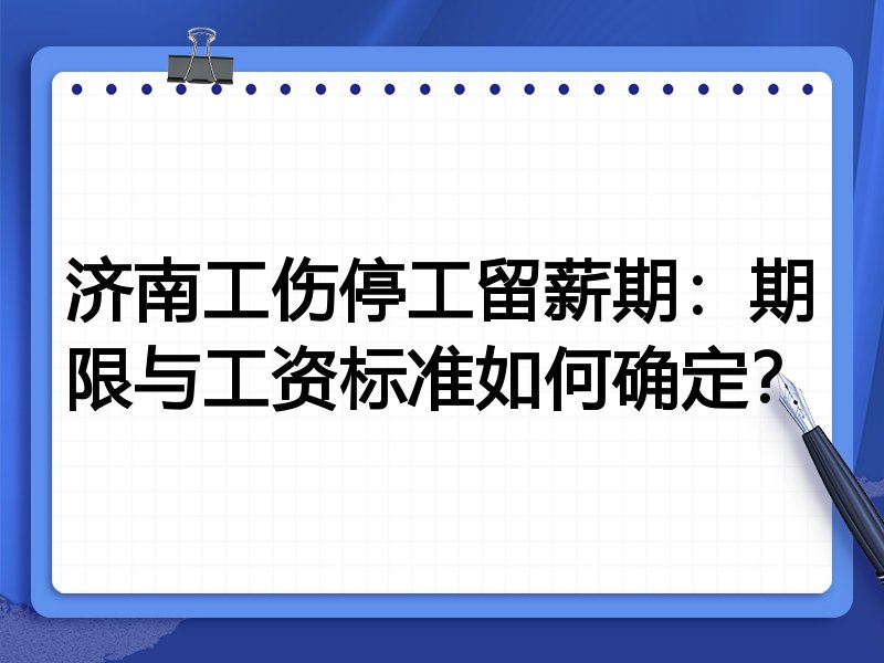 济南工伤停工留薪期：期限与工资标准如何确定？