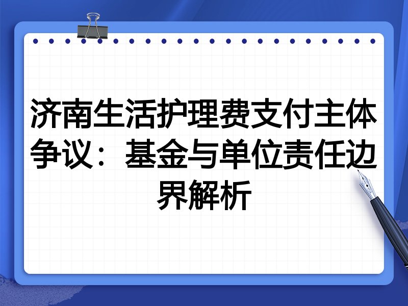 济南生活护理费支付主体争议:基金与单位责任边界解析