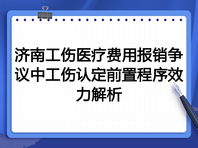 济南工伤医疗费用报销争议中工伤认定前置程序效力解析