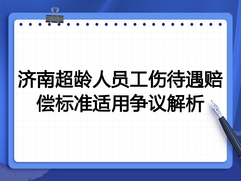 济南超龄人员工伤待遇赔偿标准适用争议解析