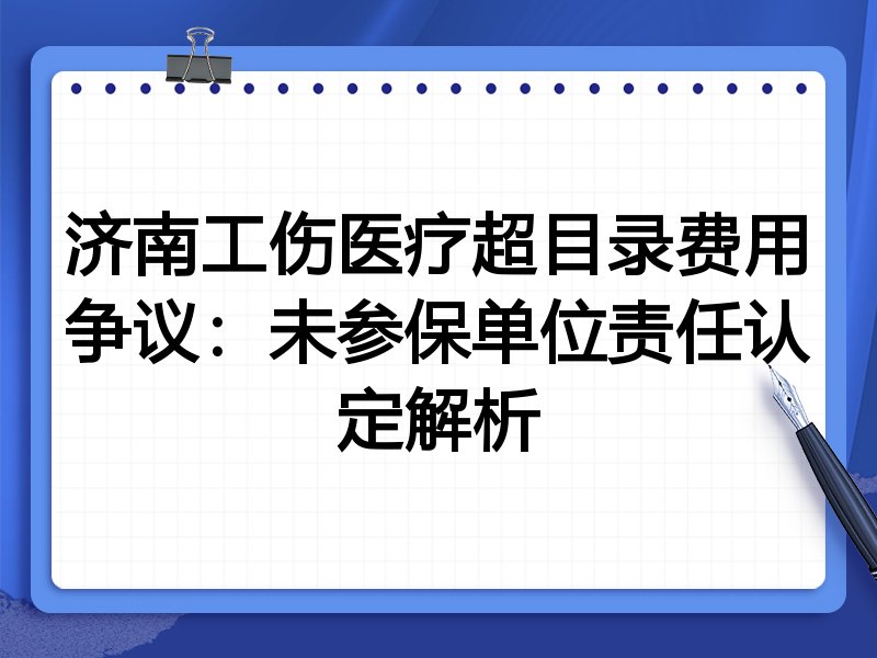 济南工伤医疗超目录费用争议：未参保单位责任认定解析