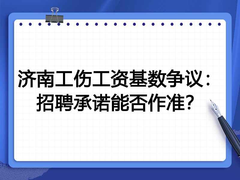 济南工伤工资基数争议:招聘承诺能否作准?