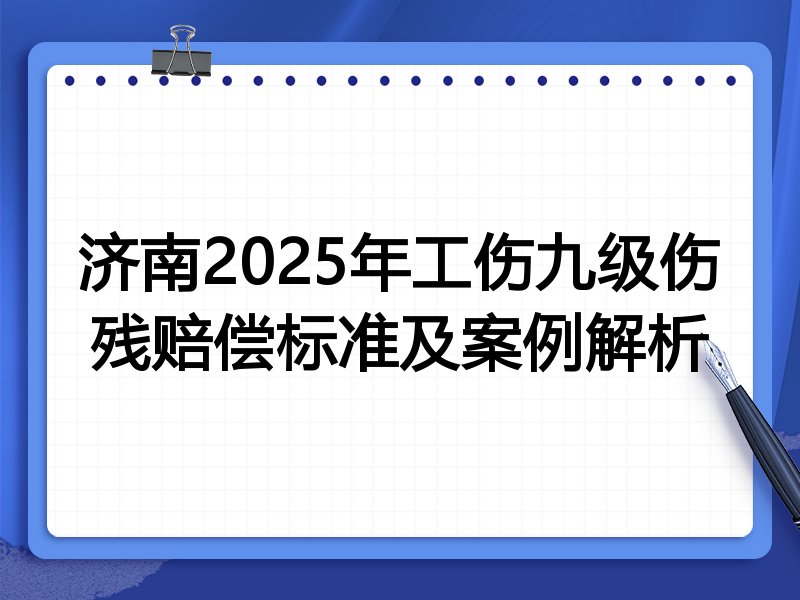 济南2025年工伤九级伤残赔偿标准及案例解析
