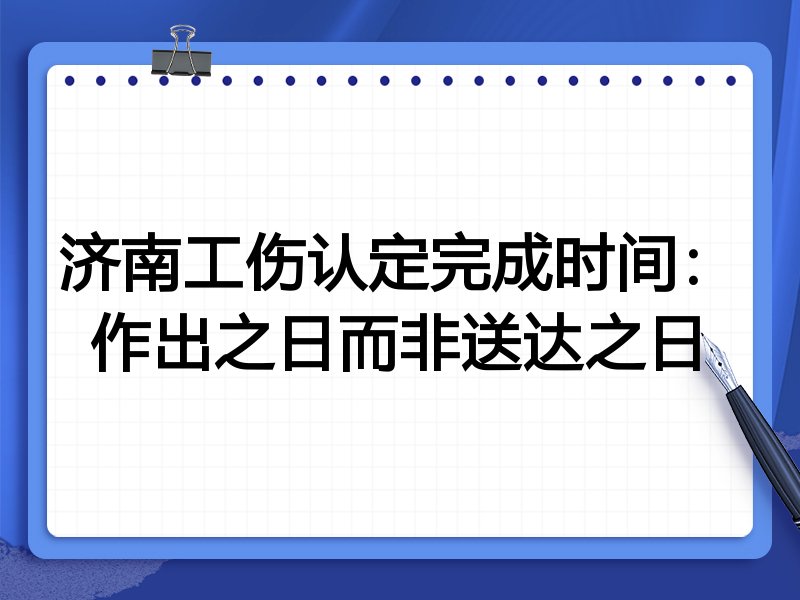 济南工伤认定完成时间:作出之日而非送达之日