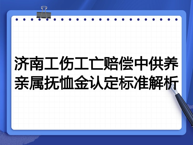 济南工伤工亡赔偿中供养亲属抚恤金认定标准解析
