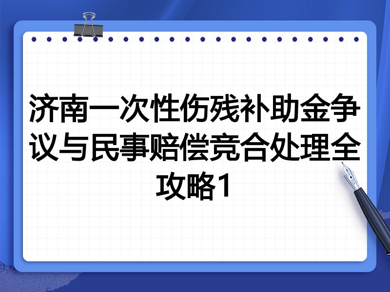 济南一次性伤残补助金争议与民事赔偿竞合处理全攻略1