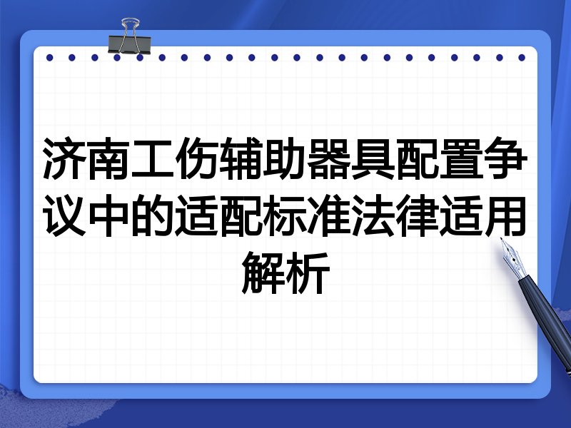 济南工伤辅助器具配置争议中的适配标准法律适用解析