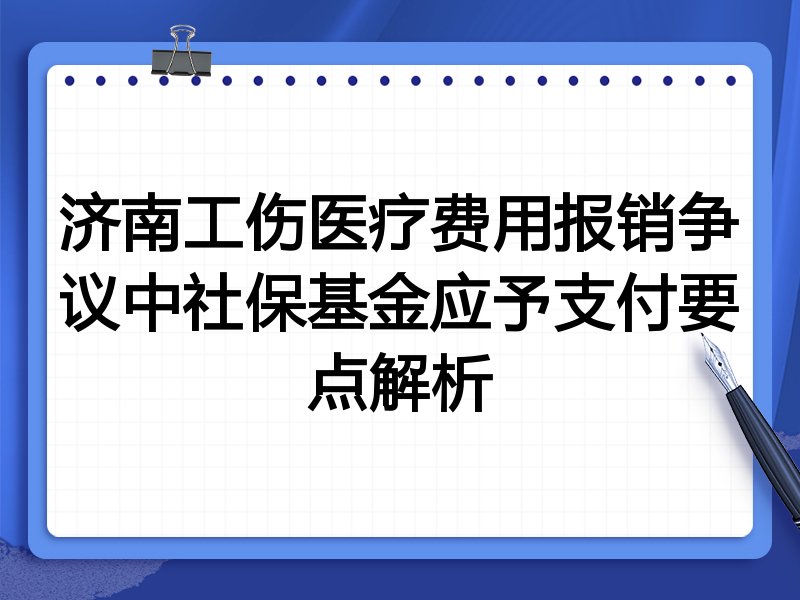 济南工伤医疗费用报销争议中社保基金应予支付要点解析