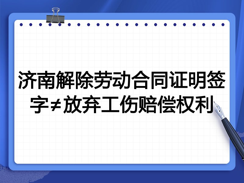 济南解除劳动合同证明签字≠放弃工伤赔偿权利