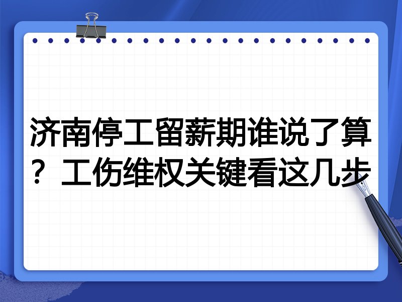 济南停工留薪期谁说了算?工伤维权关键看这几步