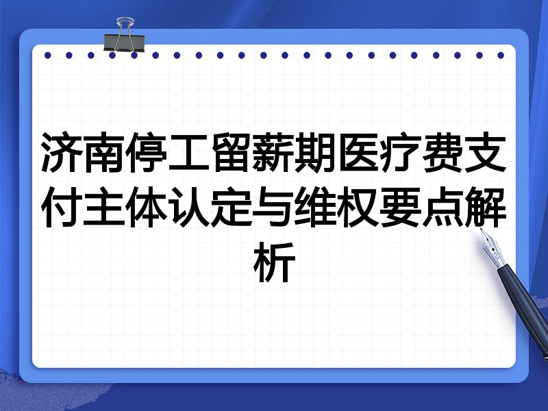 济南停工留薪期医疗费支付主体认定与维权要点解析