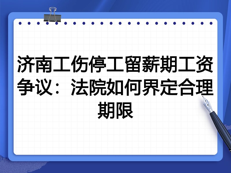 济南工伤停工留薪期工资争议:法院如何界定合理期限