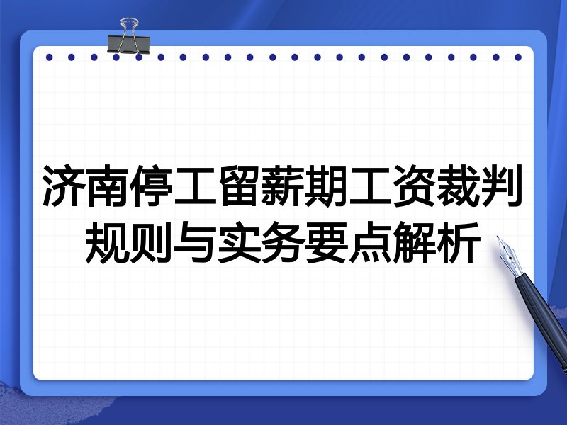 济南停工留薪期工资裁判规则与实务要点解析