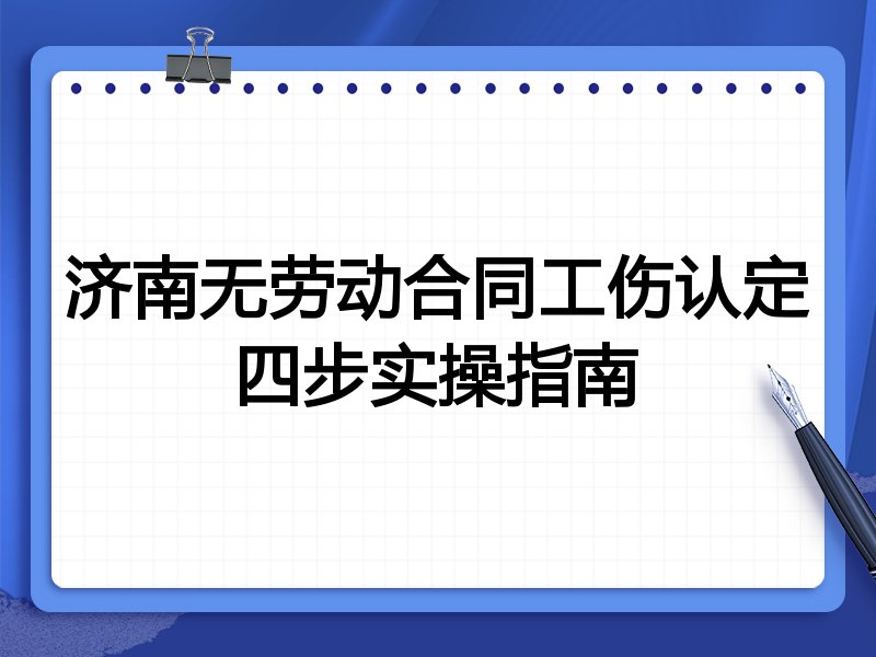 济南无劳动合同工伤认定四步实操指南