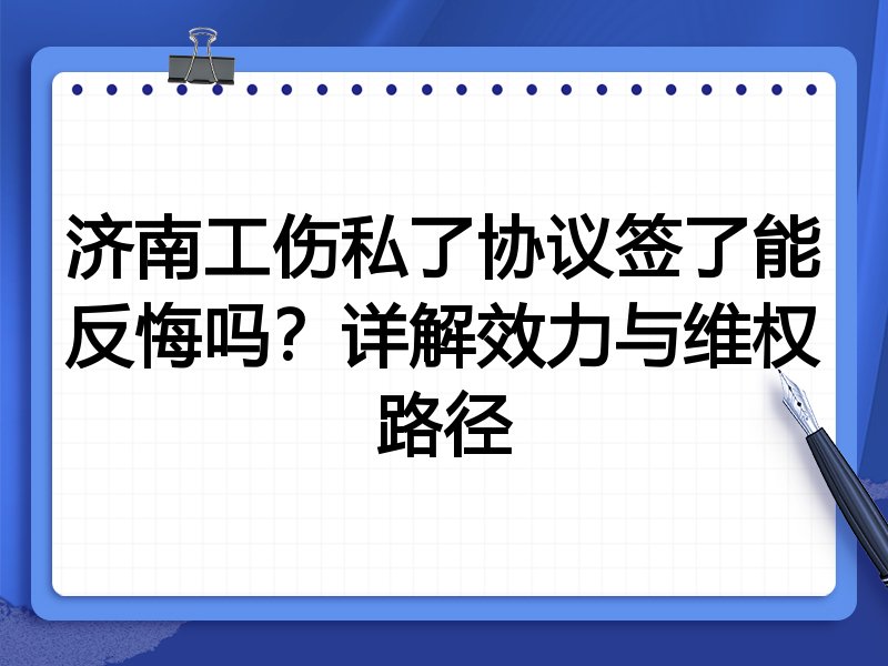 济南工伤私了协议签了能反悔吗?详解效力与维权路径