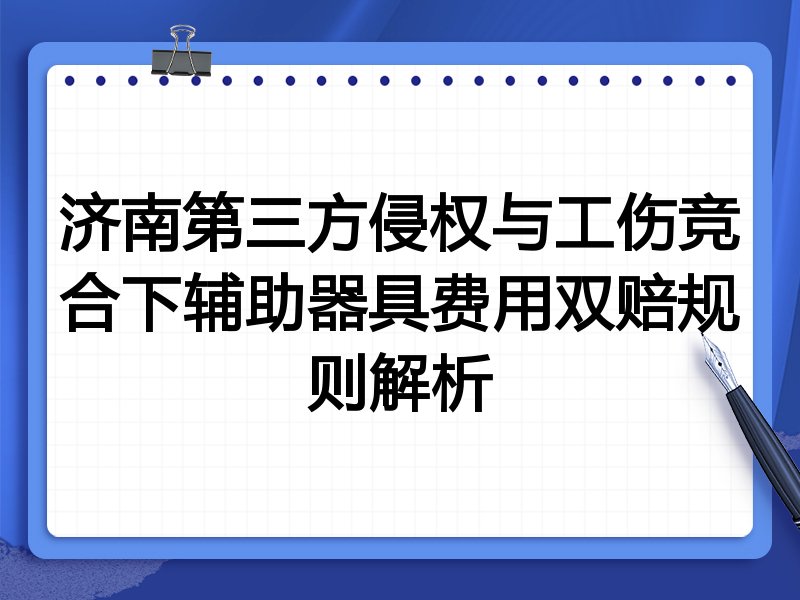 济南第三方侵权与工伤竞合下辅助器具费用双赔规则解析