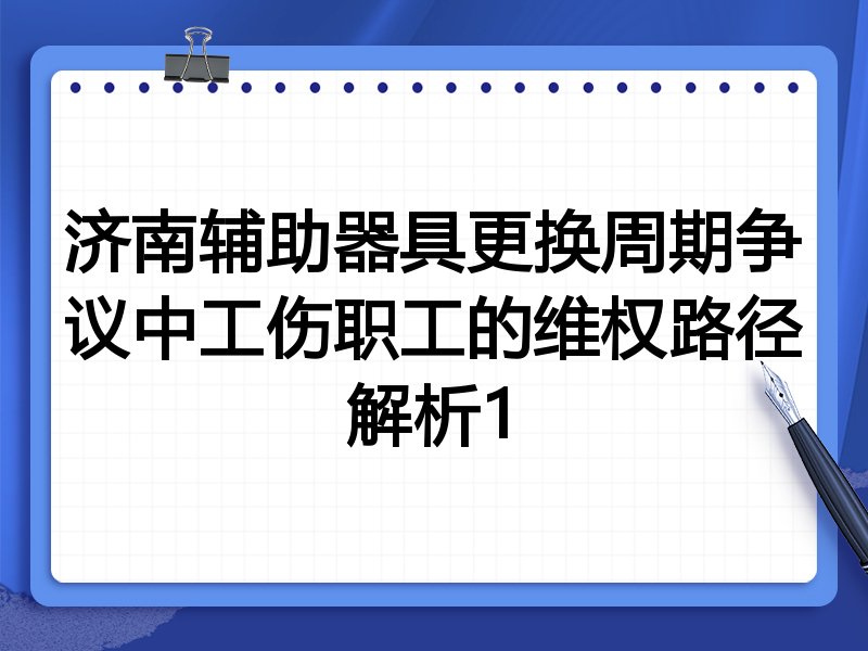 济南辅助器具更换周期争议中工伤职工的维权路径解析1