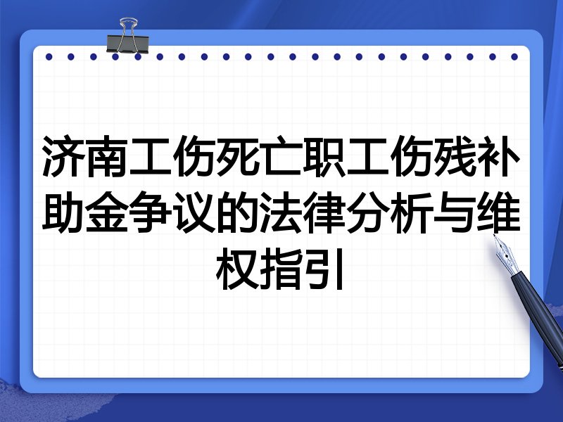 济南工伤死亡职工伤残补助金争议的法律分析与维权指引