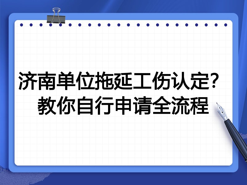济南单位拖延工伤认定?教你自行申请全流程