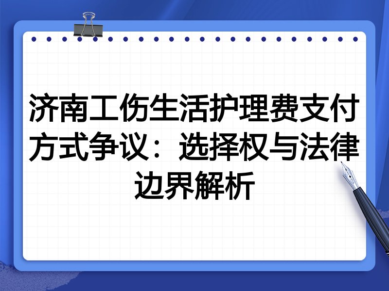 济南工伤生活护理费支付方式争议:选择权与法律边界解析