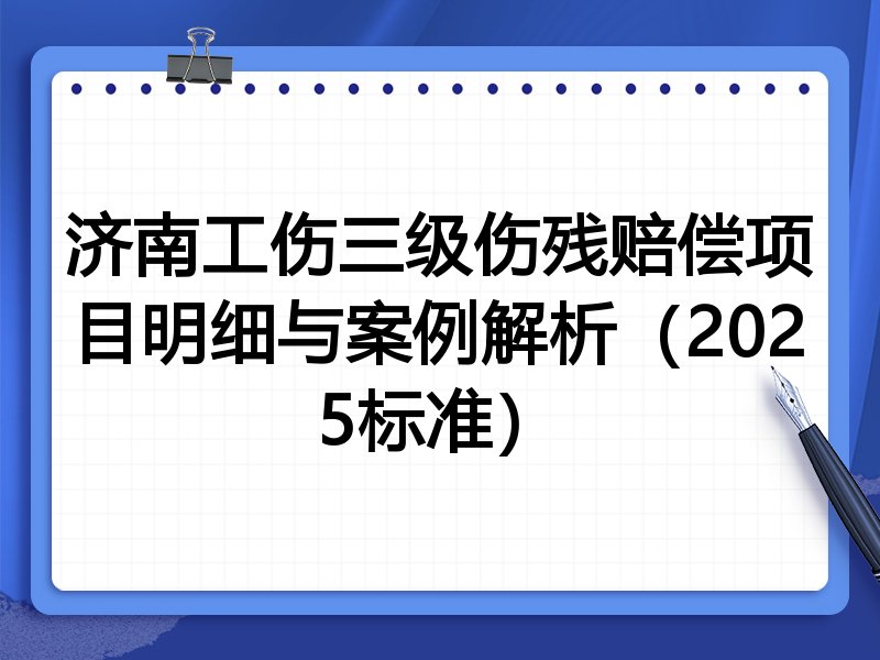 济南工伤三级伤残赔偿项目明细与案例解析(2025标准)