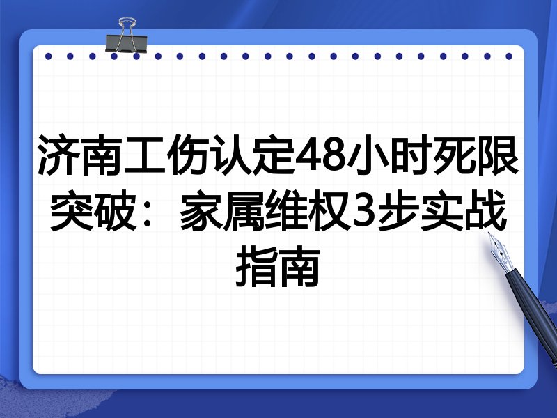 济南工伤认定48小时死限突破:家属维权3步实战指南