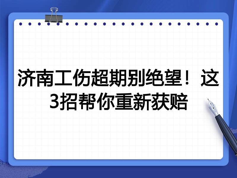 济南工伤超期别绝望!这3招帮你重新获赔