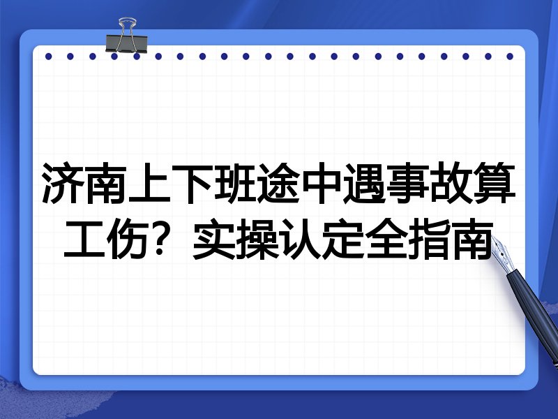 济南上下班途中遇事故算工伤?实操认定全指南