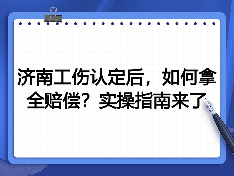 济南工伤认定后,如何拿全赔偿?实操指南来了