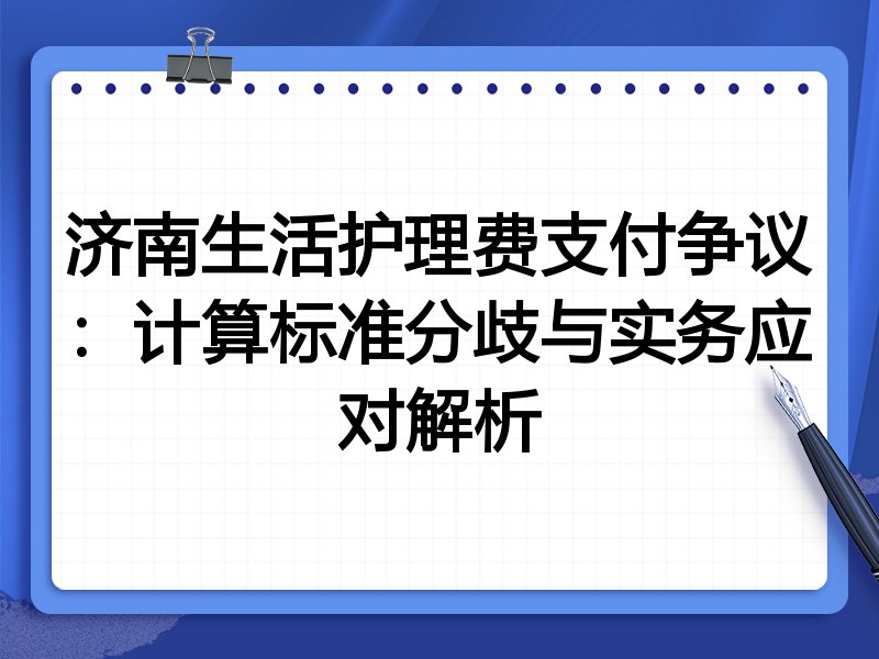 济南生活护理费支付争议：计算标准分歧与实务应对解析