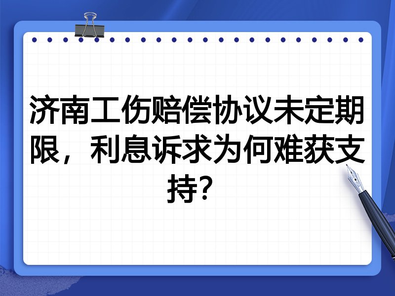 济南工伤赔偿协议未定期限,利息诉求为何难获支持?