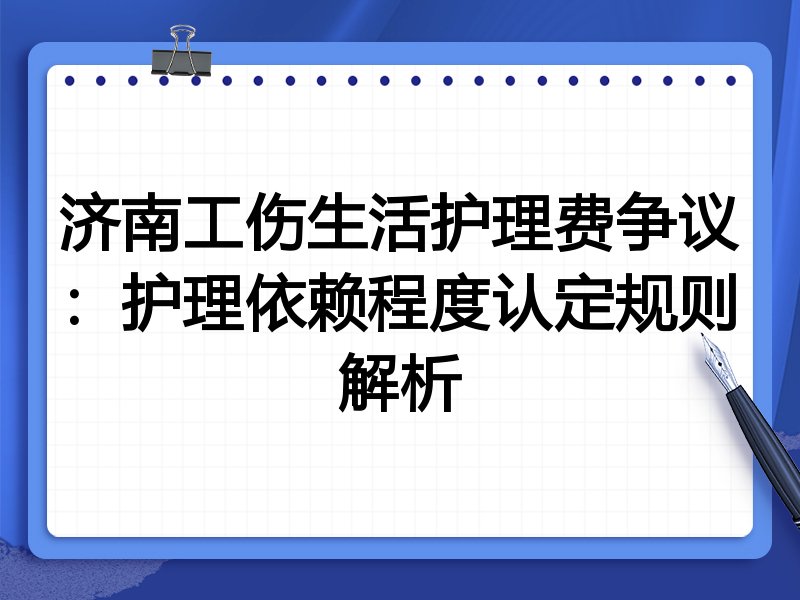济南工伤生活护理费争议：护理依赖程度认定规则解析