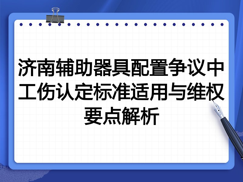 济南辅助器具配置争议中工伤认定标准适用与维权要点解析