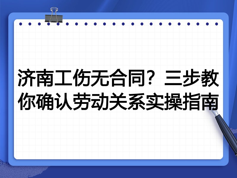 济南工伤无合同?三步教你确认劳动关系实操指南