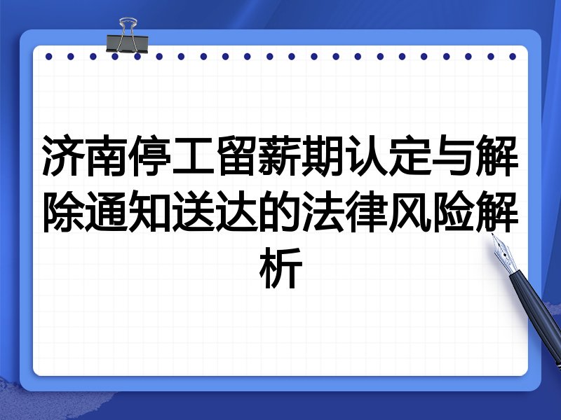济南停工留薪期认定与解除通知送达的法律风险解析