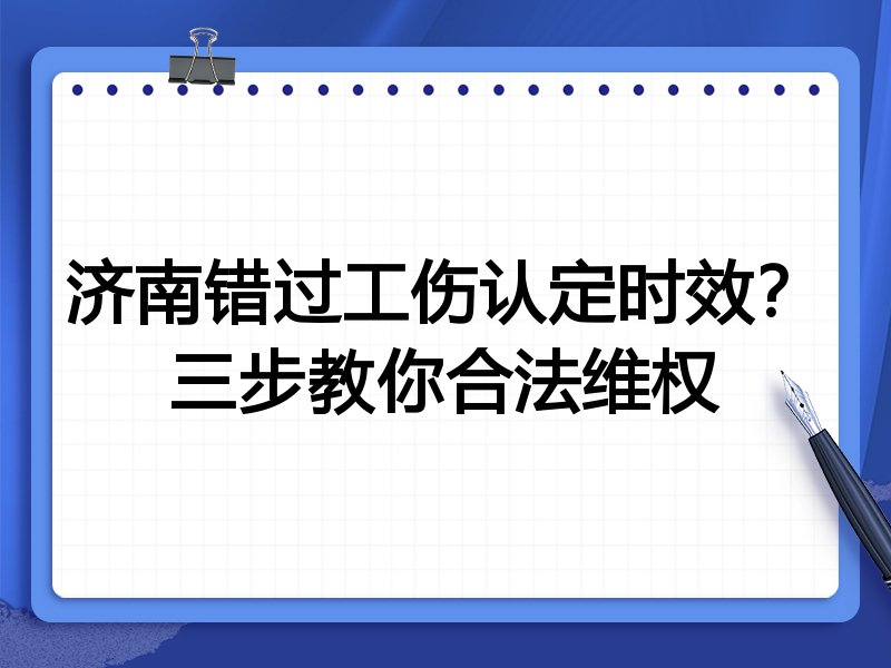 济南错过工伤认定时效?三步教你合法维权