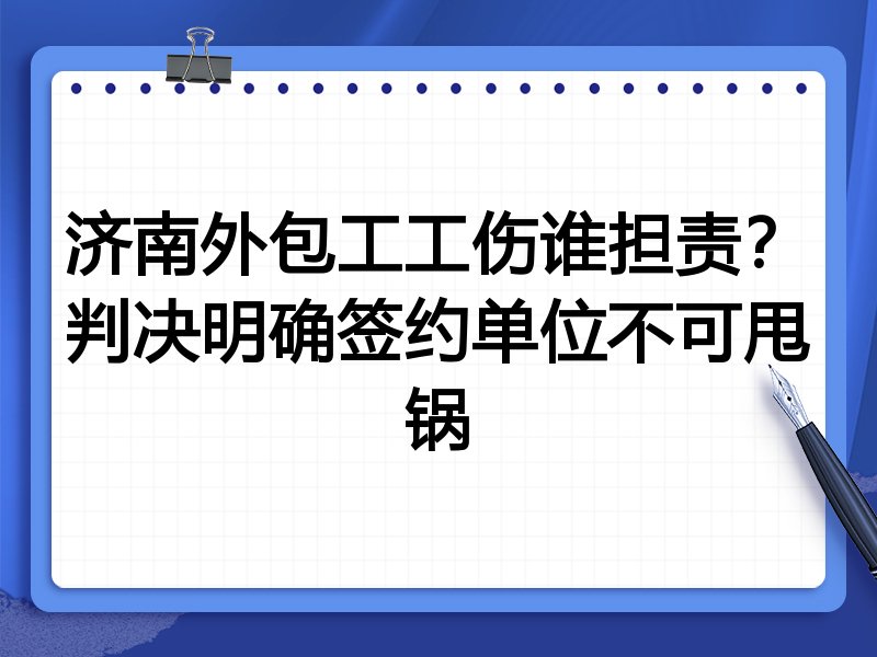 济南外包工工伤谁担责?判决明确签约单位不可甩锅