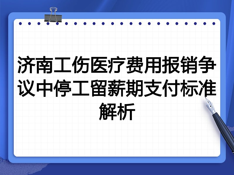 济南工伤医疗费用报销争议中停工留薪期支付标准解析
