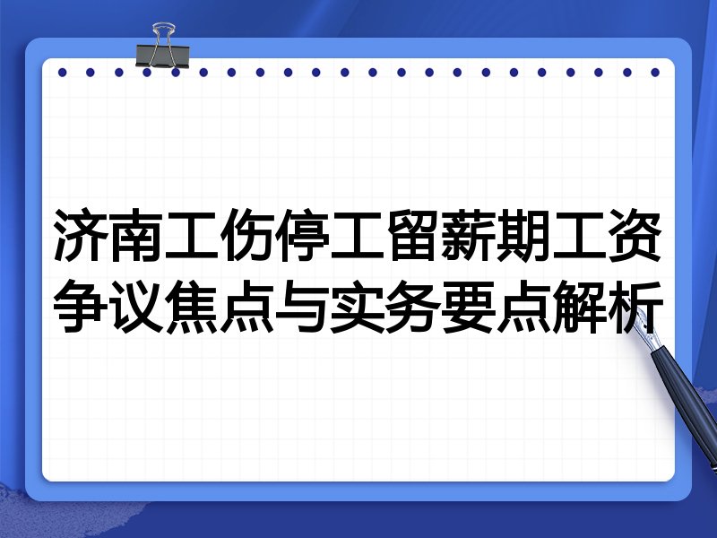 济南工伤停工留薪期工资争议焦点与实务要点解析
