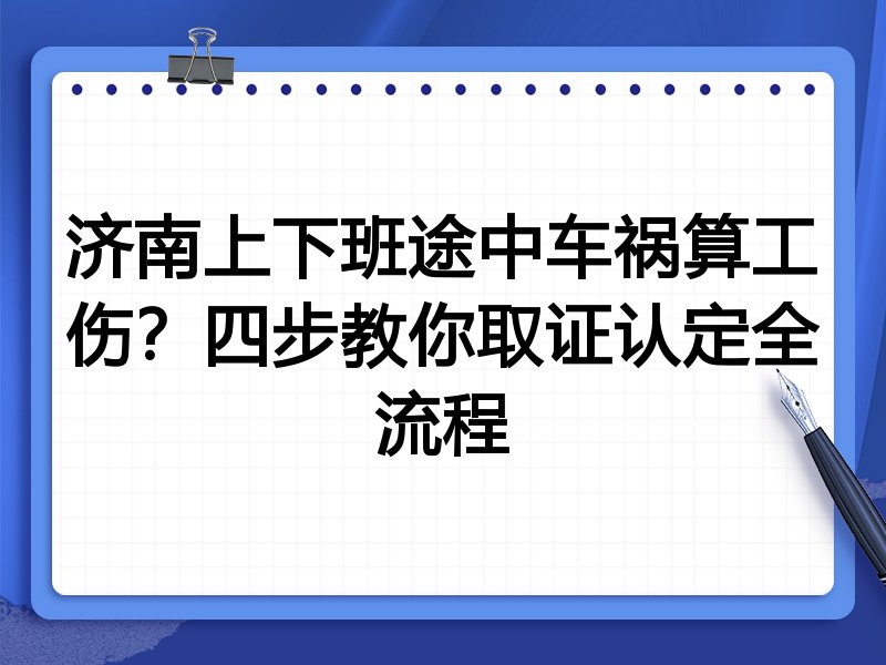 济南上下班途中车祸算工伤?四步教你取证认定全流程