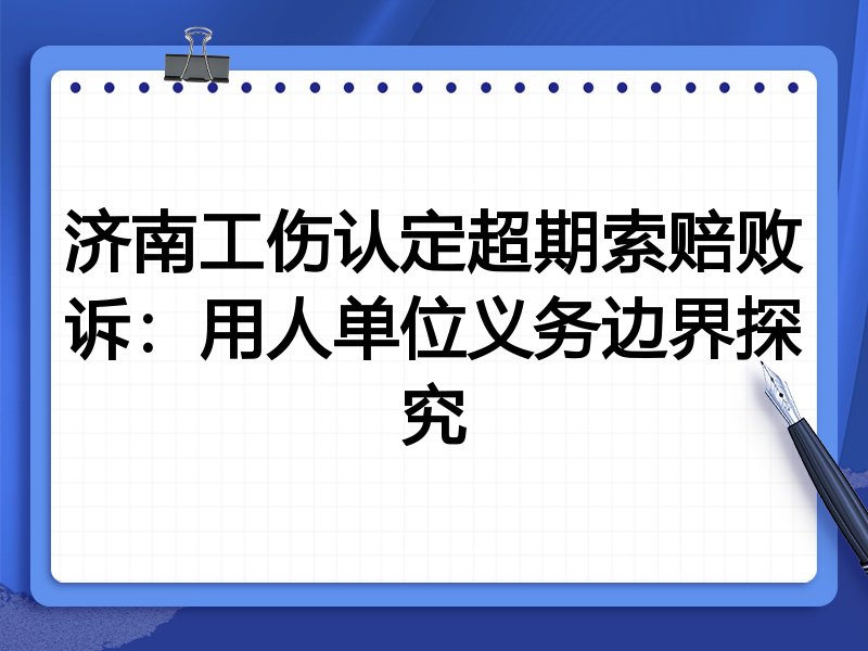 济南工伤认定超期索赔败诉:用人单位义务边界探究