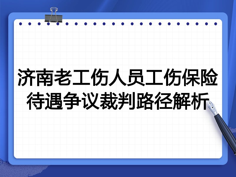 济南老工伤人员工伤保险待遇争议裁判路径解析