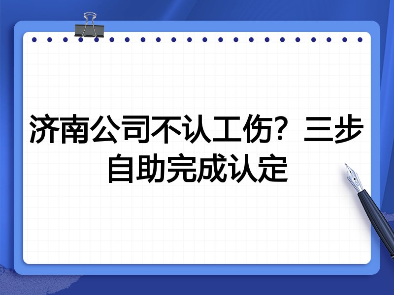 济南公司不认工伤？三步自助完成认定
