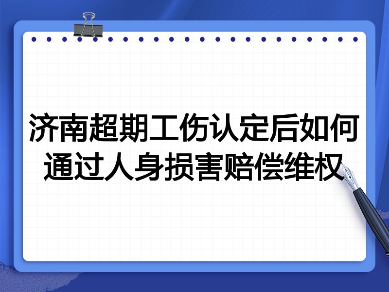 济南超期工伤认定后如何通过人身损害赔偿维权