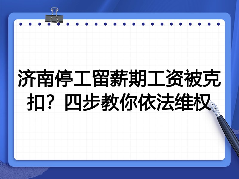 济南停工留薪期工资被克扣?四步教你依法维权