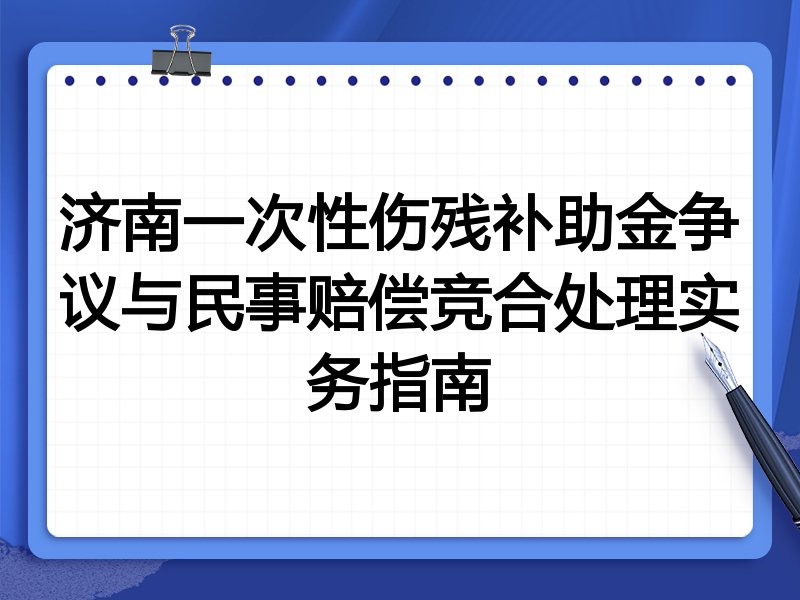济南一次性伤残补助金争议与民事赔偿竞合处理实务指南