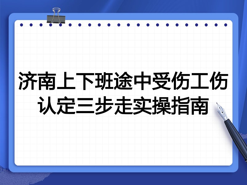 济南上下班途中受伤工伤认定三步走实操指南