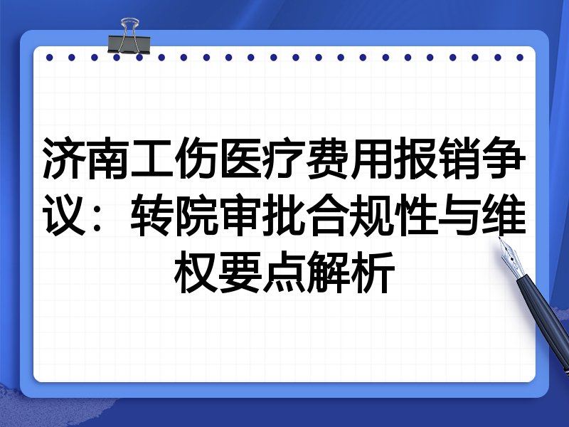 济南工伤医疗费用报销争议:转院审批合规性与维权要点解析